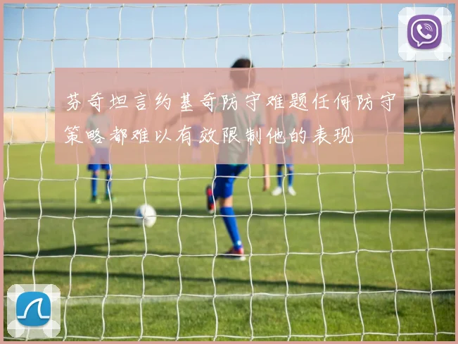 芬奇坦言约基奇防守难题任何防守策略都难以有效限制他的表现