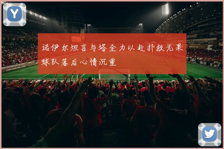诺伊尔坦言与塔全力以赴扑救无果球队落后心情沉重