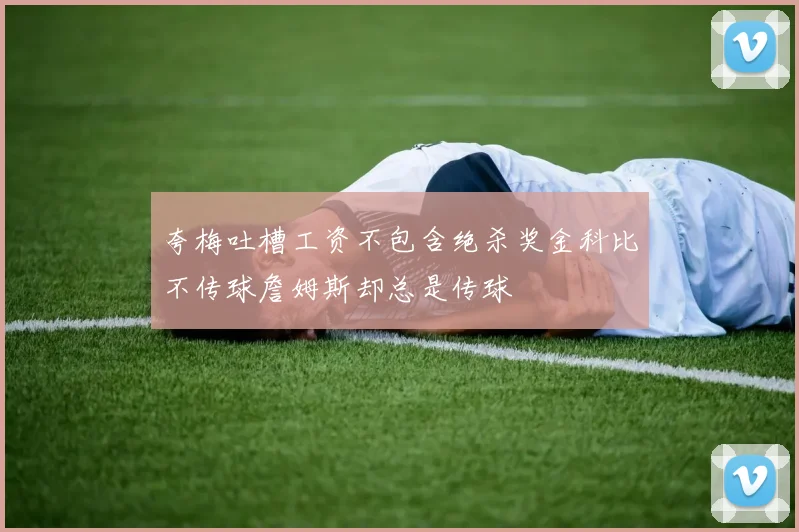 夸梅吐槽工资不包含绝杀奖金科比不传球詹姆斯却总是传球