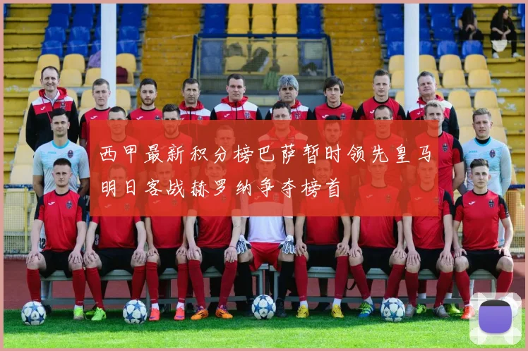 西甲最新积分榜巴萨暂时领先皇马明日客战赫罗纳争夺榜首