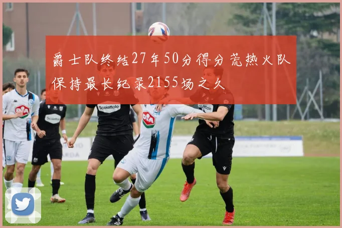爵士队终结27年50分得分荒热火队保持最长纪录2155场之久