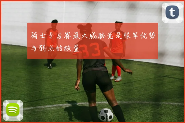 骑士季后赛最大威胁竟是绿军优势与弱点的较量