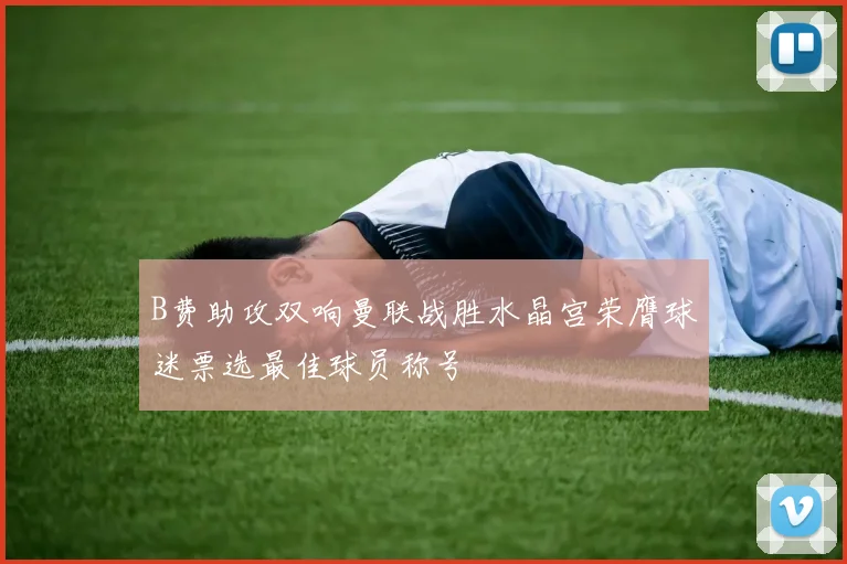 B费助攻双响曼联战胜水晶宫荣膺球迷票选最佳球员称号