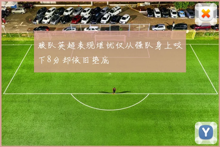 狼队英超表现堪忧仅从强队身上咬下8分却依旧垫底