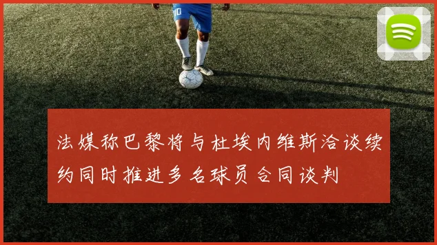 法媒称巴黎将与杜埃内维斯洽谈续约同时推进多名球员合同谈判
