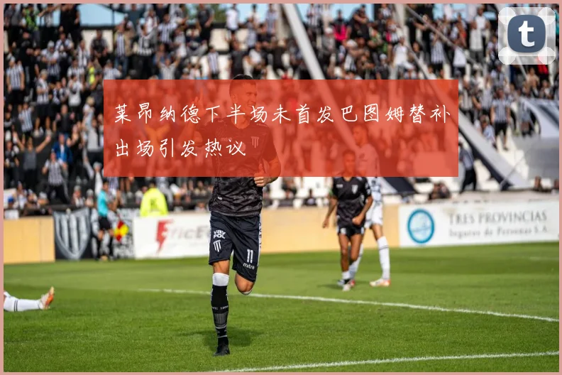 莱昂纳德下半场未首发巴图姆替补出场引发热议