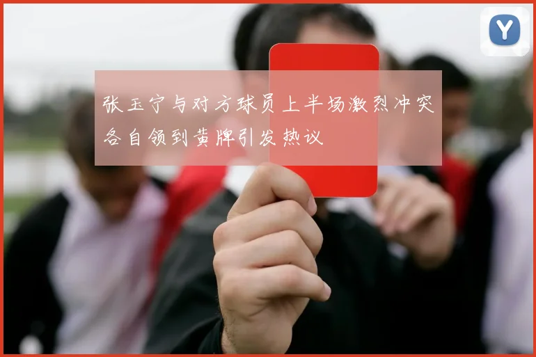 张玉宁与对方球员上半场激烈冲突各自领到黄牌引发热议