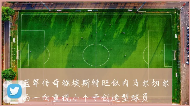 蓝军传奇称埃斯特旺似内马尔切尔西一向重视小个子创造型球员