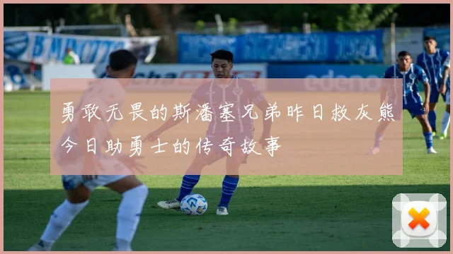 勇敢无畏的斯潘塞兄弟昨日救灰熊今日助勇士的传奇故事