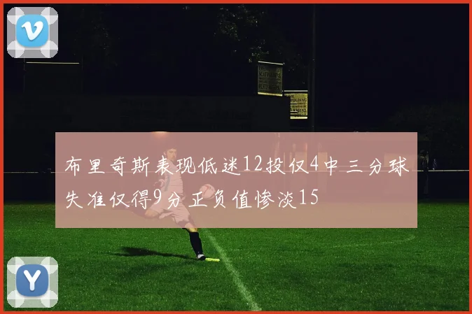 布里奇斯表现低迷12投仅4中三分球失准仅得9分正负值惨淡15