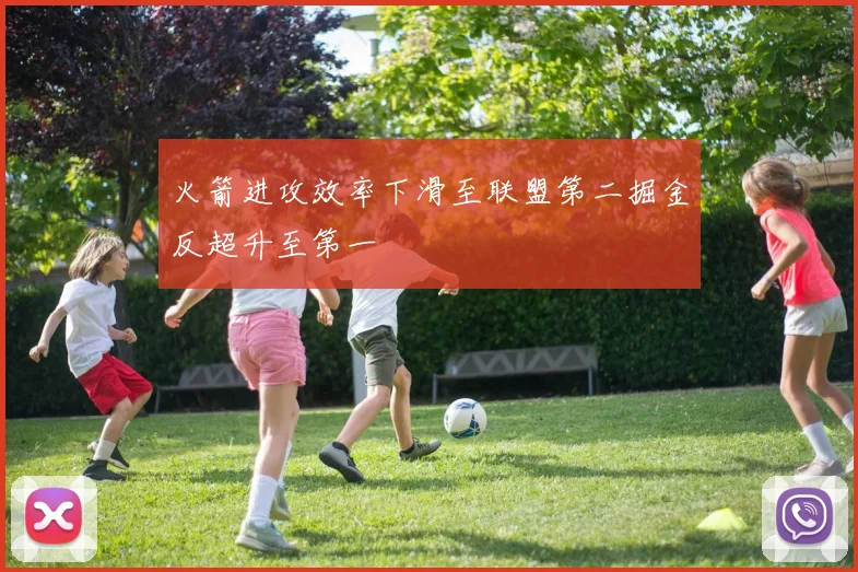 火箭进攻效率下滑至联盟第二掘金反超升至第一